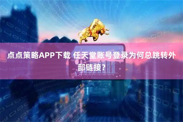 点点策略APP下载 任天堂账号登录为何总跳转外部链接？