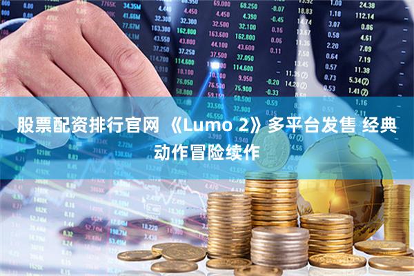 股票配资排行官网 《Lumo 2》多平台发售 经典动作冒险续作