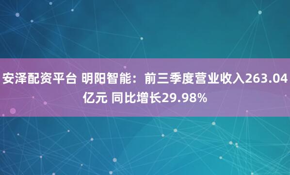 安泽配资平台 明阳智能：前三季度营业收入263.04亿元 同比增长29.98%