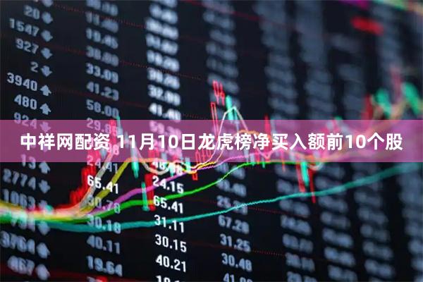 中祥网配资 11月10日龙虎榜净买入额前10个股