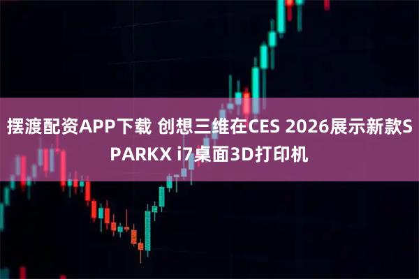 摆渡配资APP下载 创想三维在CES 2026展示新款SPARKX i7桌面3D打印机
