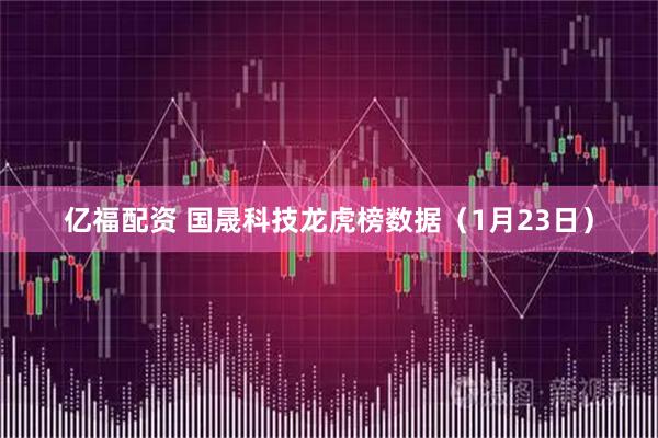 亿福配资 国晟科技龙虎榜数据（1月23日）