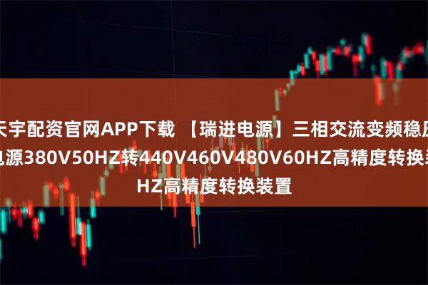 天宇配资官网APP下载 【瑞进电源】三相交流变频稳压器电源380V50HZ转440V460V480V60HZ高精度转换装置