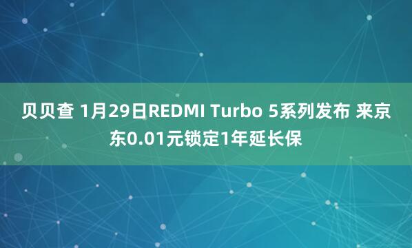 贝贝查 1月29日REDMI Turbo 5系列发布 来京东0.01元锁定1年延长保
