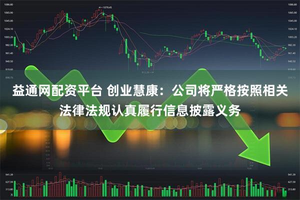 益通网配资平台 创业慧康：公司将严格按照相关法律法规认真履行信息披露义务